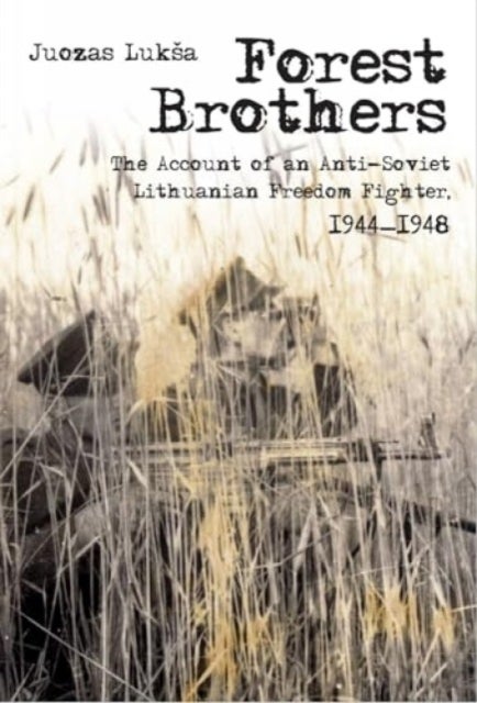 Forest Brothers – The Account of an Anti–Soviet Lithuanian Freedom Fighter, 1944–1948