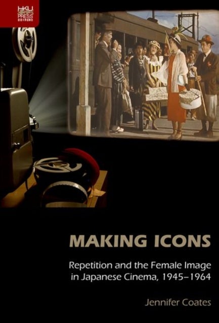 Making Icons – Repetition and the Female Image in Japanese Cinema, 1945–1964