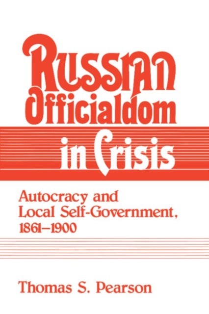 Russian Officialdom in Crisis - Autocracy and Local Self-Government, 1861–1900