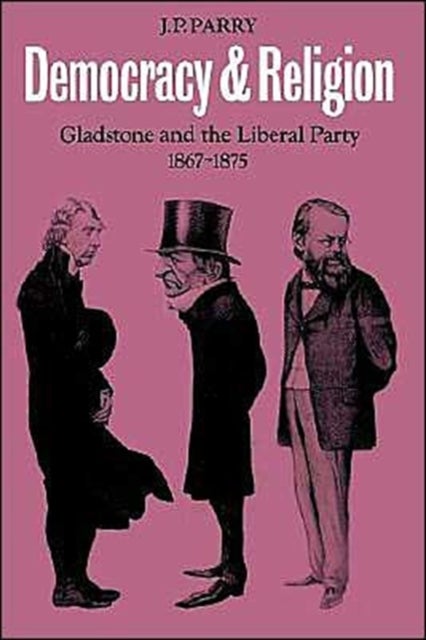Democracy and Religion - Gladstone and the Liberal Party 1867–1875