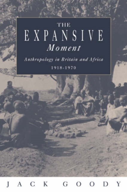 The Expansive Moment - The rise of Social Anthropology in Britain and Africa 1918–1970