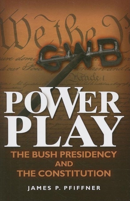 Power Play - The Bush Presidency and the Constitution