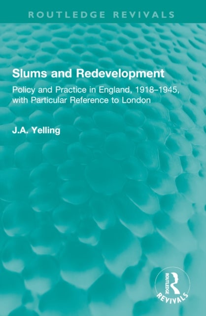 Slums and Redevelopment - Policy and Practice in England, 1918–1945, with Particular Reference to London