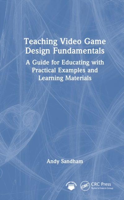 Teaching Video Game Design Fundamentals - A Guide for Educating with Practical Examples and Learning Materials