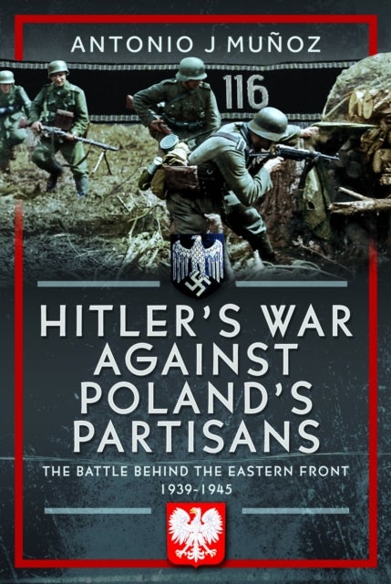 Hitler''s War Against Poland''s Partisans - The Battle Behind The Eastern Front, 1939-1945