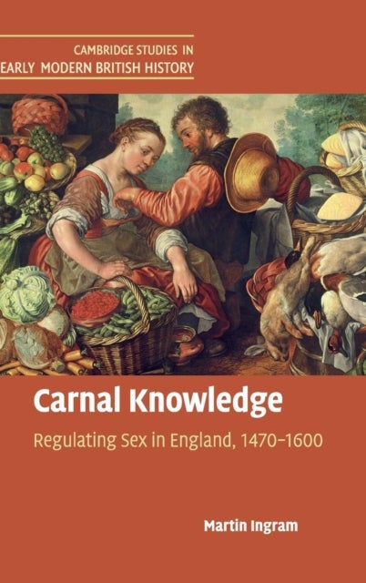 Carnal Knowledge - Regulating Sex in England, 1470–1600