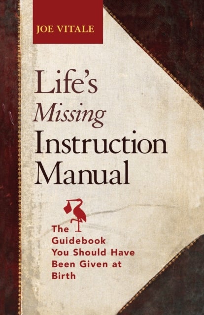 Life''s Missing Instruction Manual - The Guidebook You Should Have Been Given at Birth