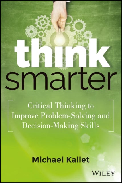 Think Smarter – Critical Thinking to Improve Problem–Solving and Decision–Making Skills - Critical Thinking to Improve Problem-Solving and Decision-Making Skills