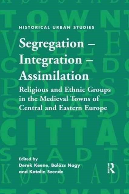 Segregation - Integration - Assimilation - Religious and Ethnic Groups in the Medieval Towns of Central and Eastern Europe
