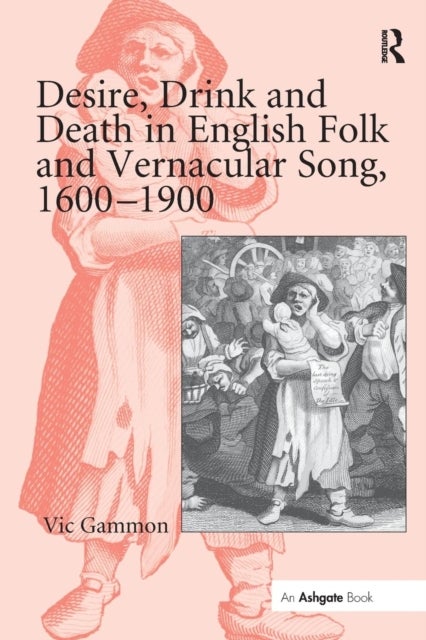 Desire, Drink and Death in English Folk and Vernacular Song, 1600¿1900