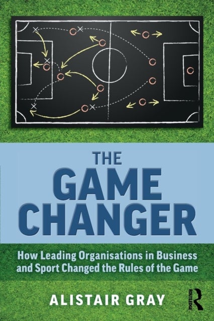 The Game Changer - How Leading Organisations in Business and Sport Changed the Rules of the Game
