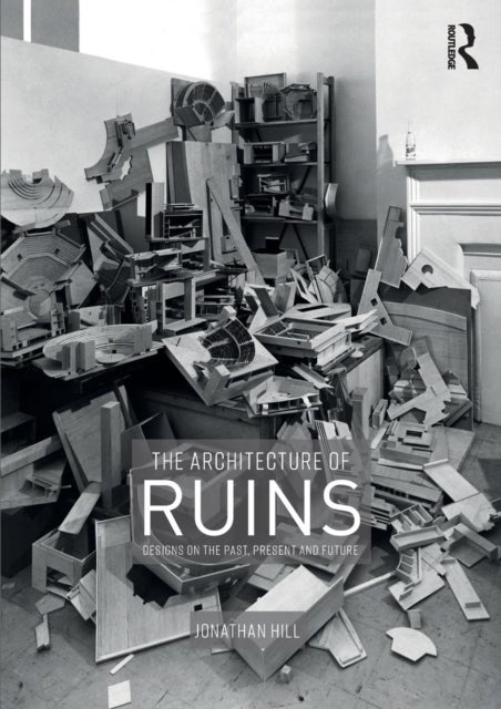The Architecture of Ruins - Designs on the Past, Present and Future