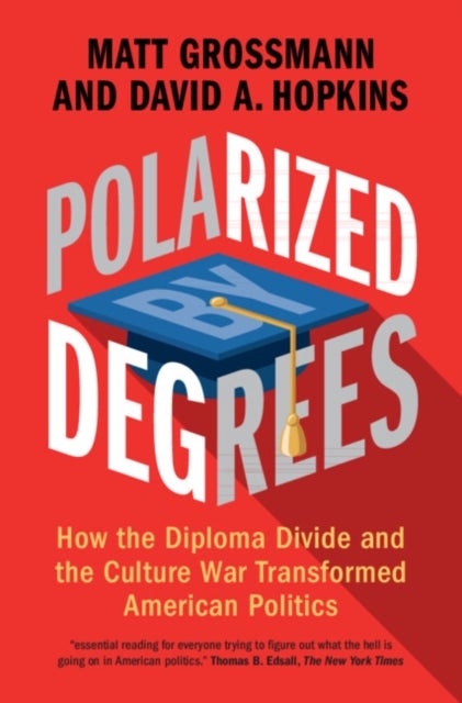 Polarized by Degrees - How the Diploma Divide and the Culture War Transformed American Politics