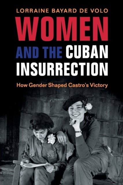 Women and the Cuban Insurrection - How Gender Shaped Castro's Victory