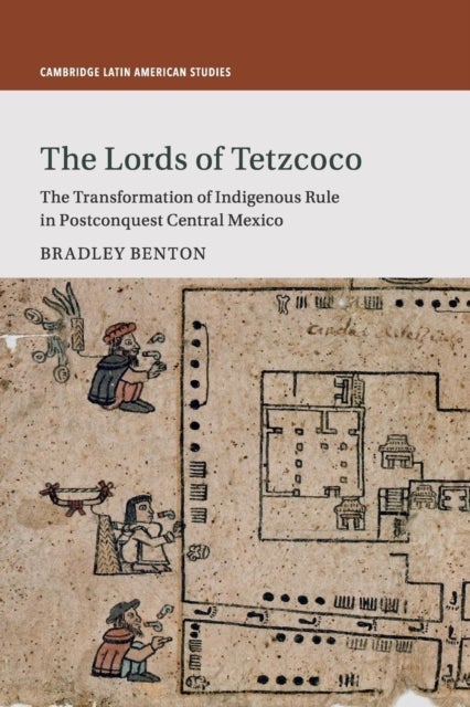 The Lords of Tetzcoco - The Transformation of Indigenous Rule in Postconquest Central Mexico