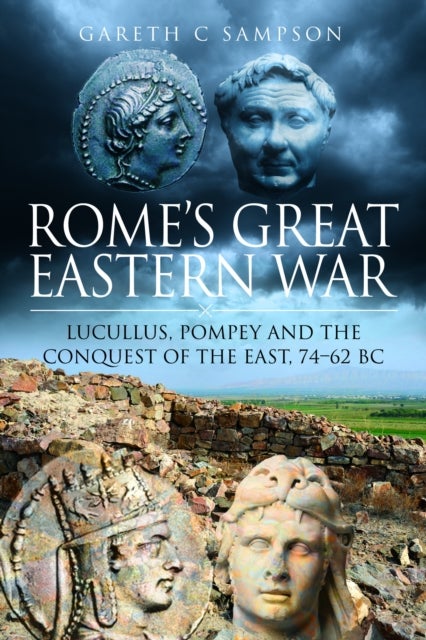 Rome''s Great Eastern War - Lucullus, Pompey and the Conquest of the East, 74–62 BC