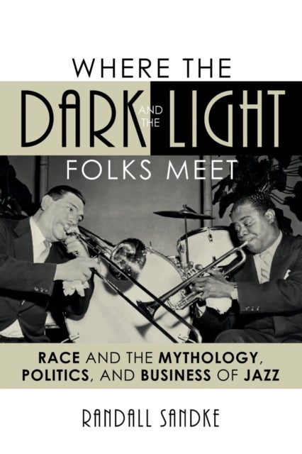 Where the Dark and the Light Folks Meet - Race and the Mythology, Politics, and Business of Jazz