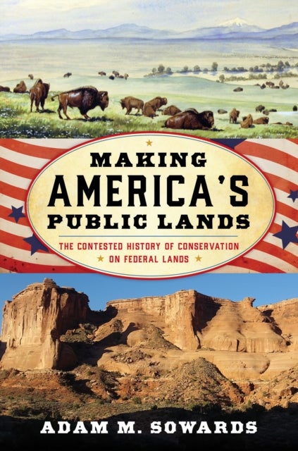 Making America''s Public Lands - The Contested History of Conservation on Federal Lands