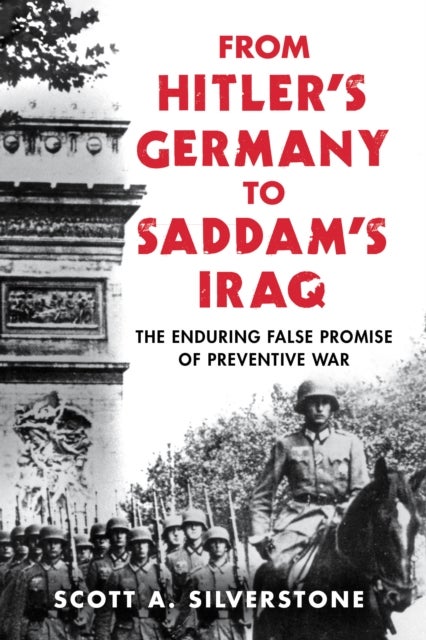 From Hitler''s Germany to Saddam''s Iraq - The Enduring False Promise of Preventive War