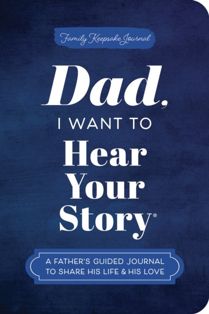 Dad, I Want to Hear Your Story (Expanded Edition) - A Father's Guided Journal to Share His Life & His Love