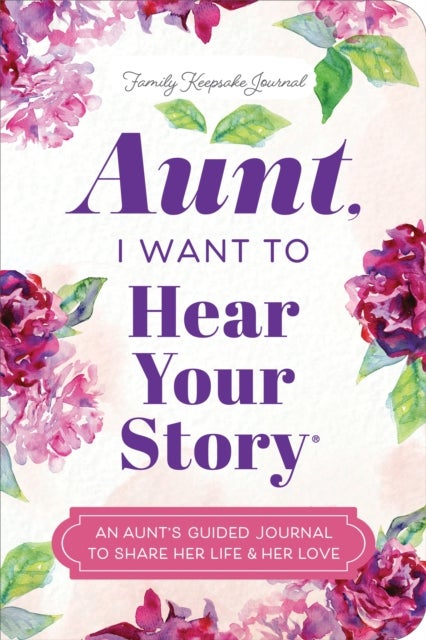 Aunt, I Want to Hear Your Story - An Aunt's Guided Journal to Share Her Life & Her Love