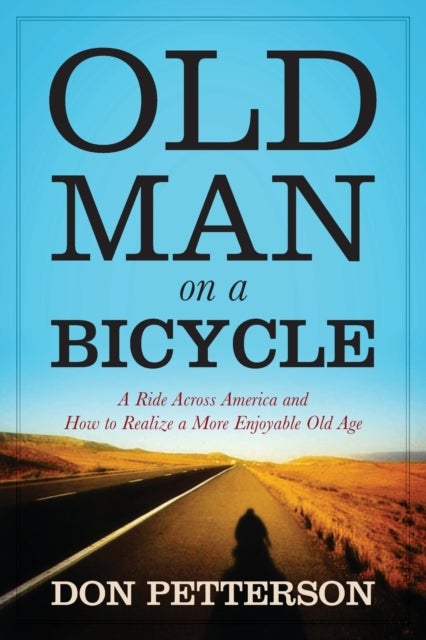 Old Man on a Bicycle - A Ride Across America and How to Realize a More Enjoyable Old Age