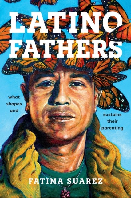 Latino Fathers - What Shapes and Sustains Their Parenting