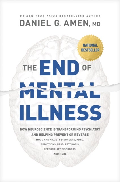 The End of Mental Illness - How Neuroscience Is Transforming Psychiatry and Helping Prevent or Reverse Mood and Anxiety Disorders, Adhd, Addiction
