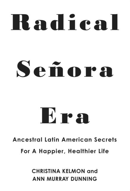 Radical Señora Era - Ancestral Latin American Secrets for a Happier, Healthier Life