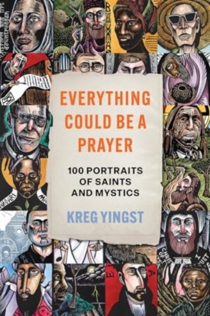 Everything Could Be a Prayer - One Hundred Portraits of Saints and Mystics