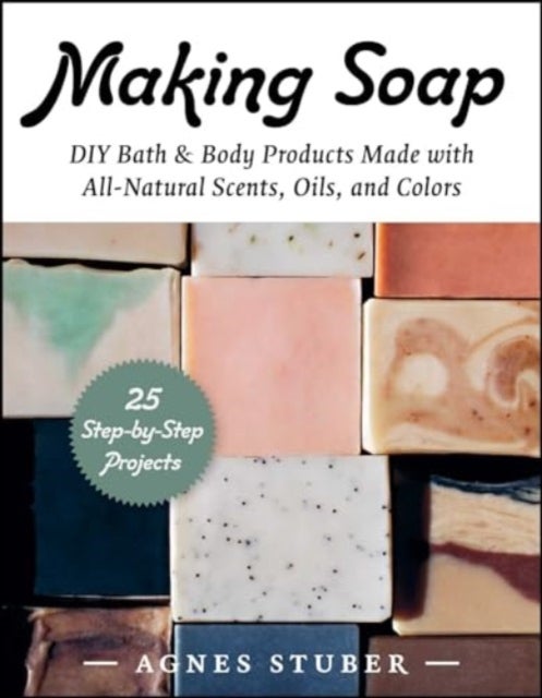 Making Soap - DIY Bath & Body Products Made with All-Natural Scents, Oils, and Colors