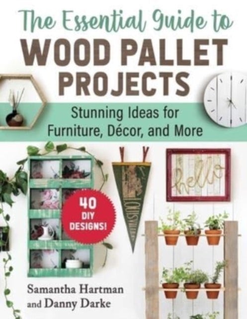 The Essential Guide to Wood Pallet Projects - 40 DIY Designs—Stunning Ideas for Furniture, Decor, and More