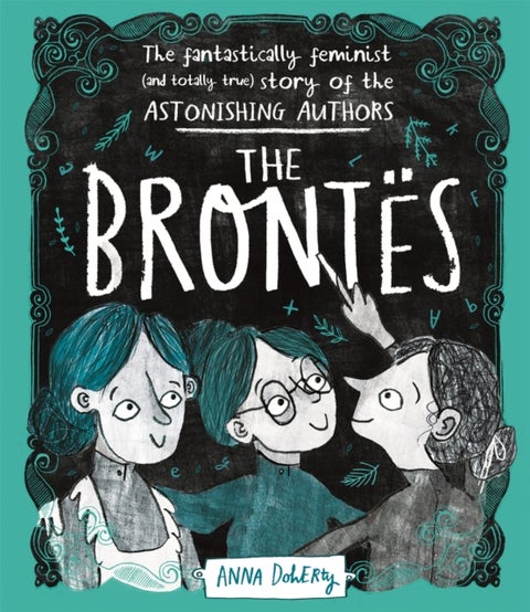 The Brontës - The Fantastically Feminist (and Totally True) Story of the Astonishing Authors