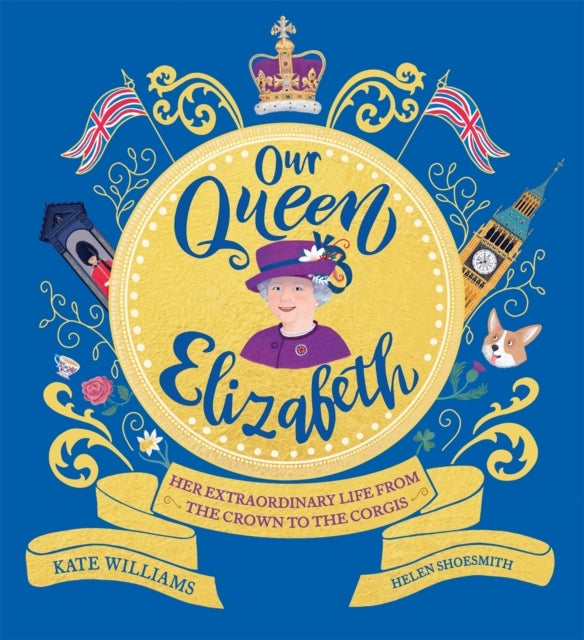 Our Queen Elizabeth - Her Extraordinary Life from the Crown to the Corgis