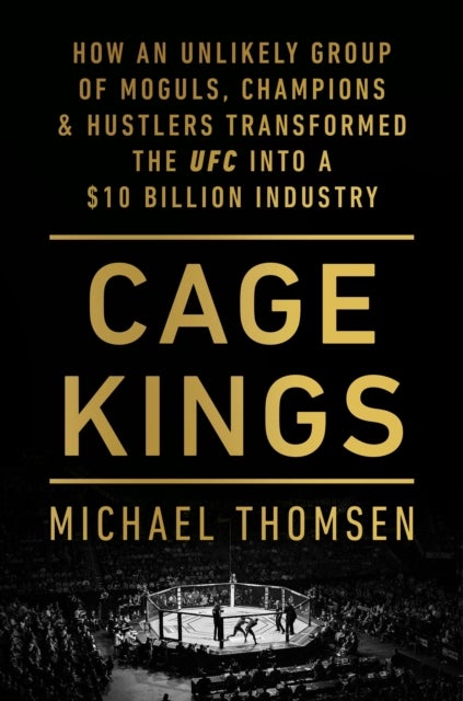 Cage Kings - How an Unlikely Group of Moguls, Champions and Hustlers Transformed the UFC into a $10 Billion Industry