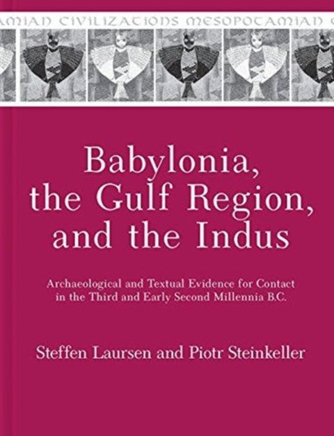 Babylonia, the Gulf Region, and the Indus - Archaeological and Textual Evidence for Contact in the Third and Early Second Millennia B.C.