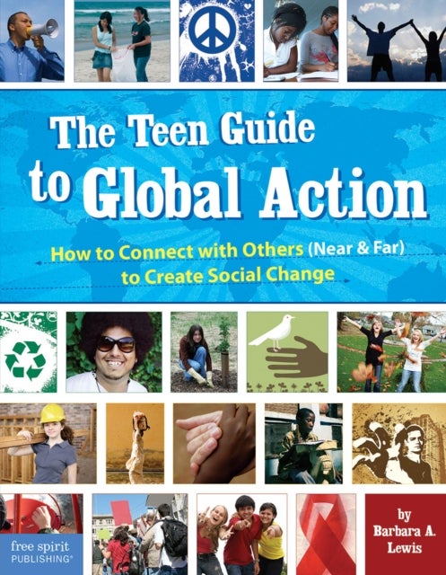 The Teen Guide to Global Action - How to Connect with Others (Near and Far) to Create Social Change