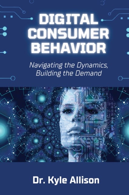 Digital Consumer Behavior - Navigating the Dynamics, Building the Demand