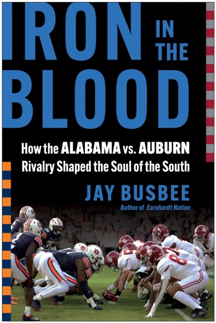 Iron in the Blood - How the Alabama vs. Auburn Rivalry Shaped the Soul of the South