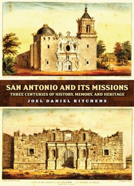San Antonio and Its Missions - Three Centuries of History, Memory, and Heritage