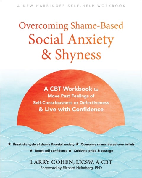 Overcoming Shame-Based Social Anxiety and Shyness - A CBT Workbook to Move Past Feelings of Self-Consciousness or Defectiveness and Live with Confidence