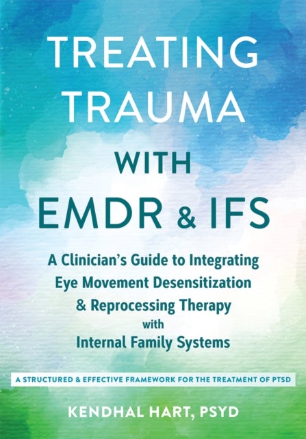 Treating Trauma with EMDR and IFS - A Clinician’s Guide to Integrating Eye Movement Desensitization and Reprocessing Therapy with Internal Family Systems