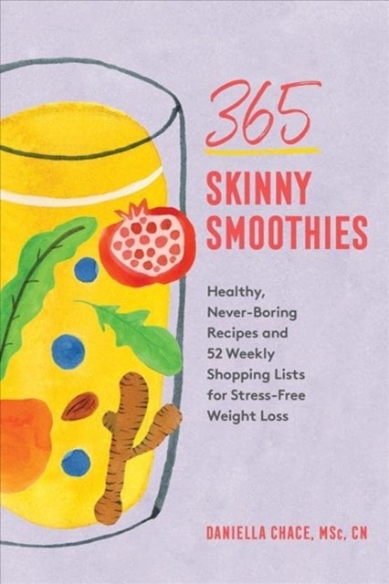 365 Skinny Smoothies – Healthy, Never–Boring Recipes with 52 Weekly Shopping Lists for Stress–Free Weight Loss - Healthy, Never-Boring Recipes with 52 Weekly Shopping Lists for Stress-Free Weight Loss
