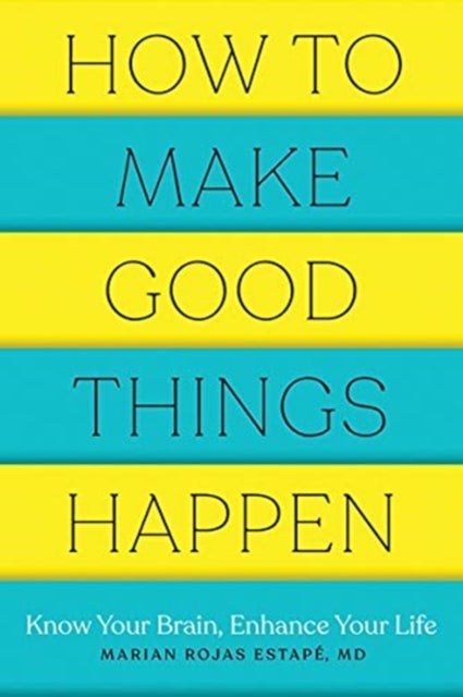 How to Make Good Things Happen – Know Your Brain, Enhance Your Life - Know Your Brain, Enhance Your Life