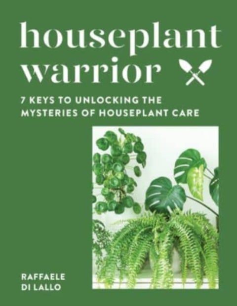 Houseplant Warrior - 7 Keys to Unlocking the Mysteries of Houseplant Care