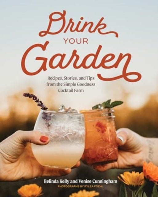 Drink Your Garden - Recipes, Stories and Tips from the Simple Goodness Cocktail Farm