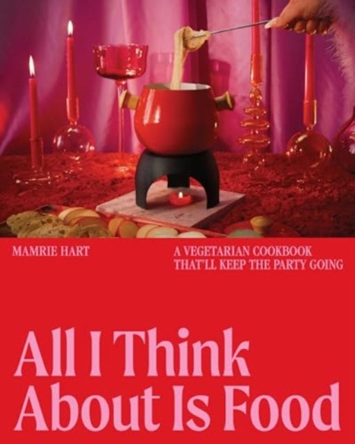 All I Think About Is Food – A Vegetarian Cookbook That'll Keep the Party Going - A Vegetarian Cookbook That'll Keep the Party Going