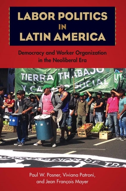 Labor Politics in Latin America - Democracy and Worker Organization in the Neoliberal Era
