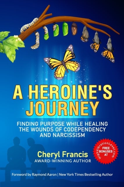 A HEROINE''S JOURNEY - Finding Purpose While Healing the Wounds of Codependency and Narcissism