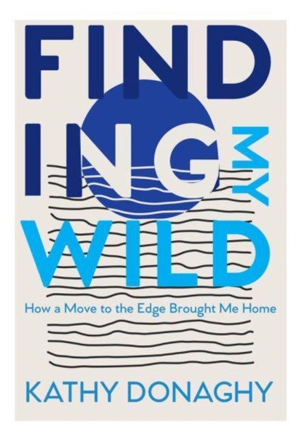 Finding My Wild - How a Move to the Edge Brought Me Home